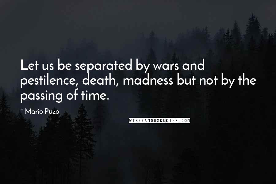 Mario Puzo Quotes: Let us be separated by wars and pestilence, death, madness but not by the passing of time.