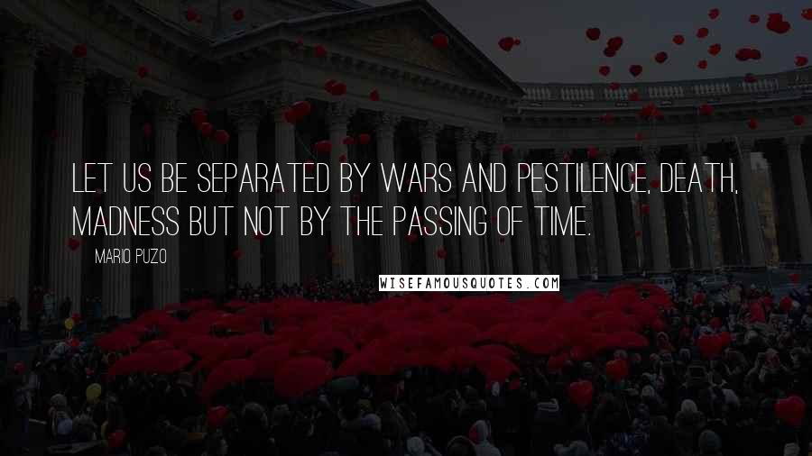 Mario Puzo Quotes: Let us be separated by wars and pestilence, death, madness but not by the passing of time.