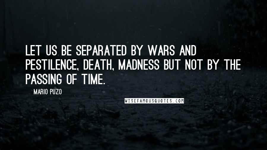 Mario Puzo Quotes: Let us be separated by wars and pestilence, death, madness but not by the passing of time.