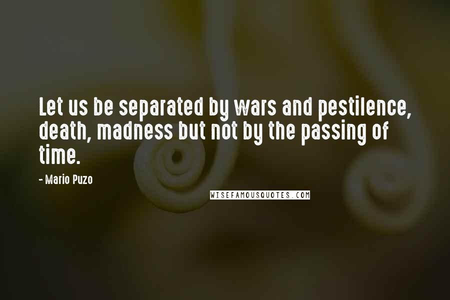 Mario Puzo Quotes: Let us be separated by wars and pestilence, death, madness but not by the passing of time.