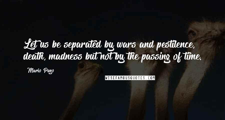 Mario Puzo Quotes: Let us be separated by wars and pestilence, death, madness but not by the passing of time.