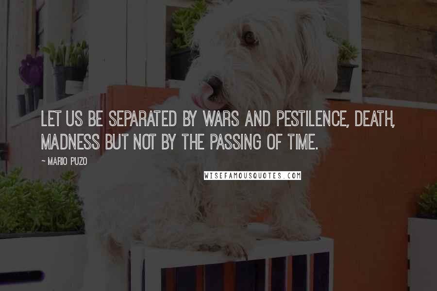 Mario Puzo Quotes: Let us be separated by wars and pestilence, death, madness but not by the passing of time.