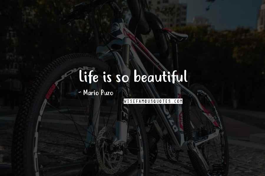 Mario Puzo Quotes: Life is so beautiful