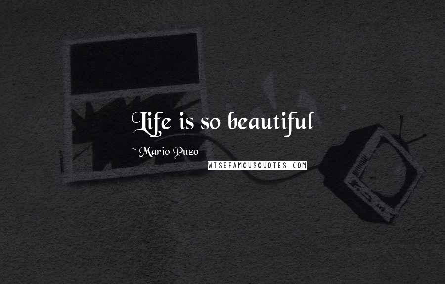 Mario Puzo Quotes: Life is so beautiful