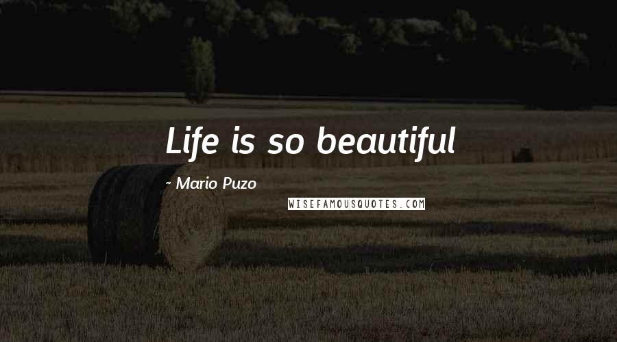 Mario Puzo Quotes: Life is so beautiful