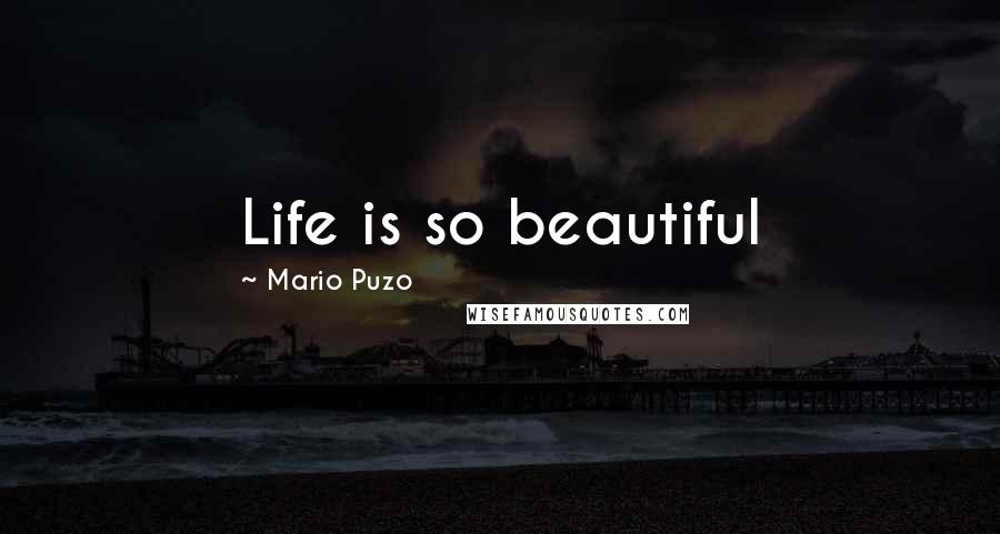 Mario Puzo Quotes: Life is so beautiful