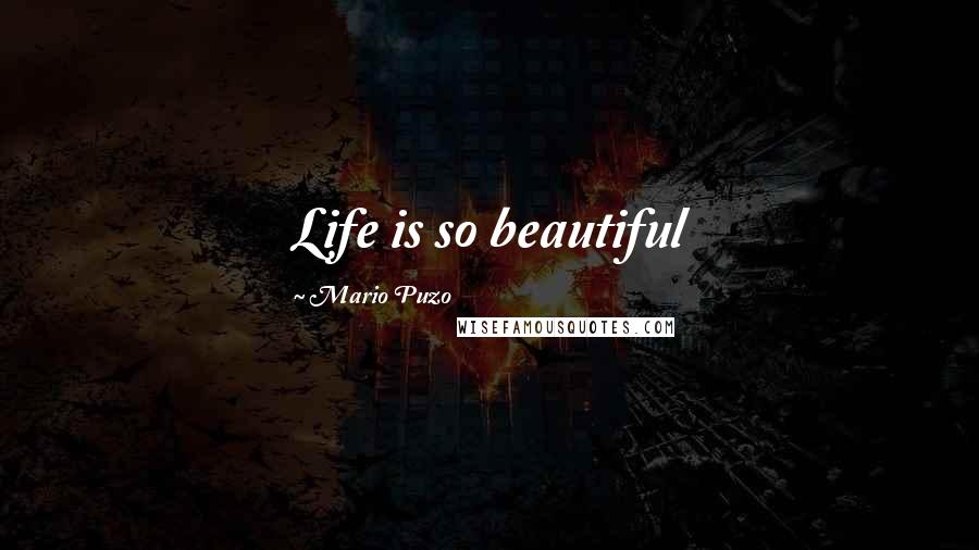 Mario Puzo Quotes: Life is so beautiful