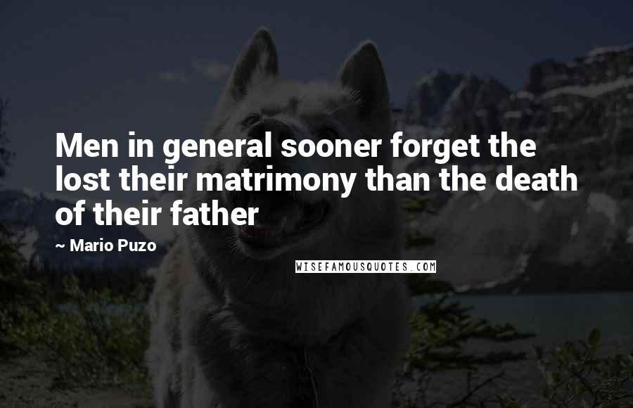 Mario Puzo Quotes: Men in general sooner forget the lost their matrimony than the death of their father