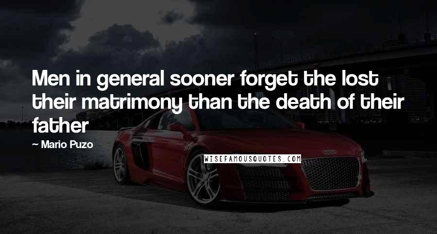 Mario Puzo Quotes: Men in general sooner forget the lost their matrimony than the death of their father