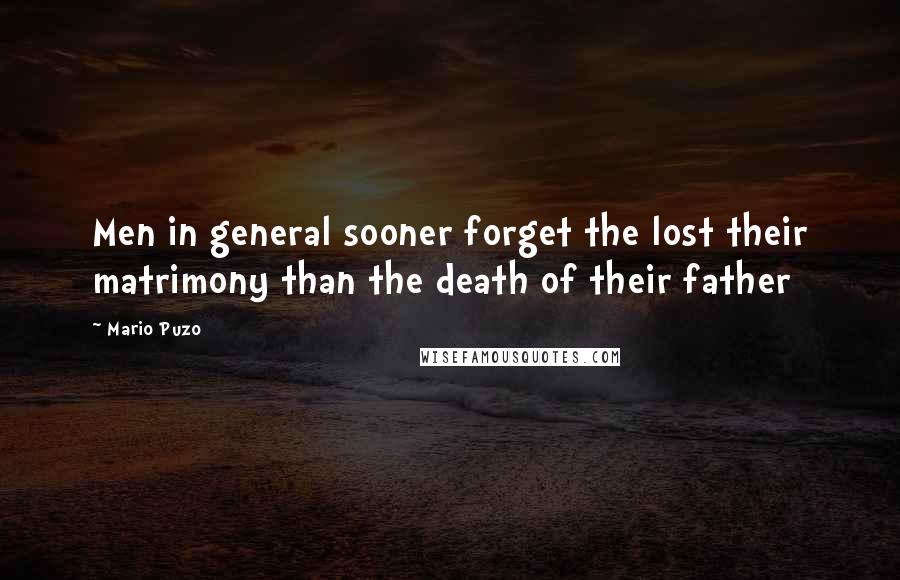 Mario Puzo Quotes: Men in general sooner forget the lost their matrimony than the death of their father