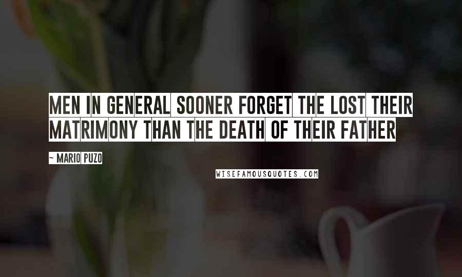 Mario Puzo Quotes: Men in general sooner forget the lost their matrimony than the death of their father