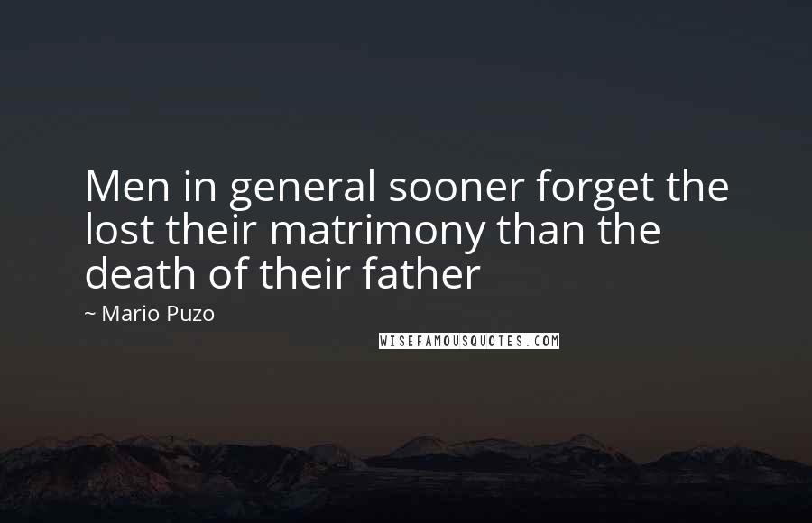 Mario Puzo Quotes: Men in general sooner forget the lost their matrimony than the death of their father