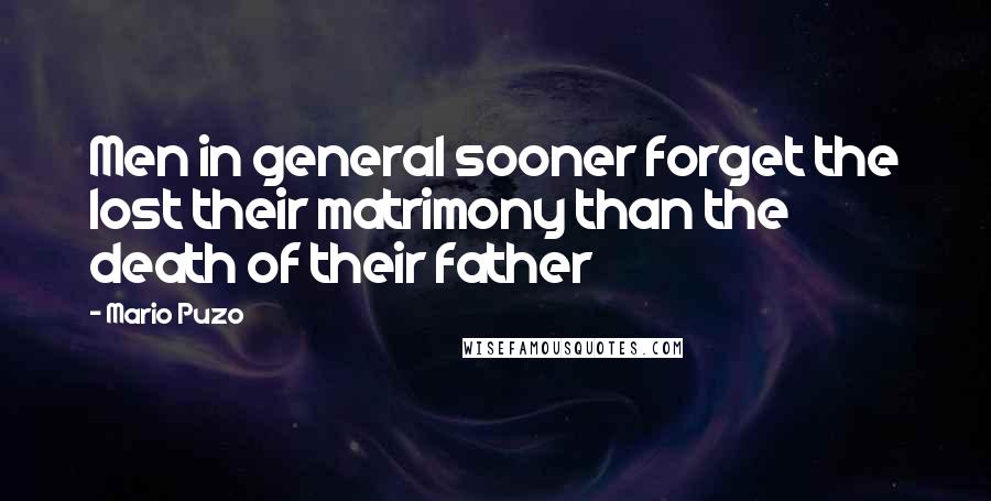 Mario Puzo Quotes: Men in general sooner forget the lost their matrimony than the death of their father