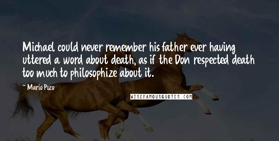 Mario Puzo Quotes: Michael could never remember his father ever having uttered a word about death, as if the Don respected death too much to philosophize about it.