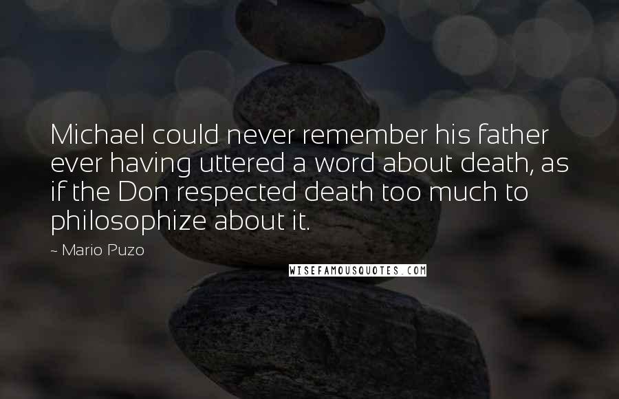 Mario Puzo Quotes: Michael could never remember his father ever having uttered a word about death, as if the Don respected death too much to philosophize about it.