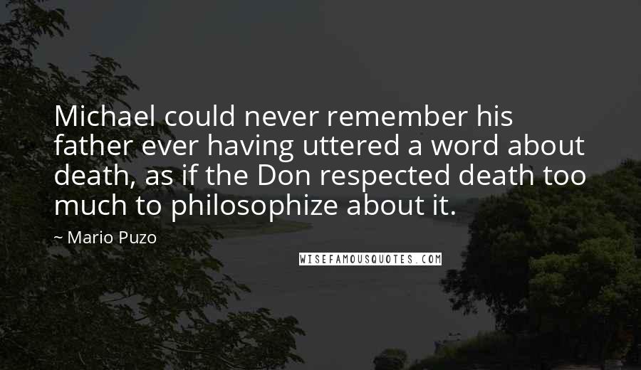 Mario Puzo Quotes: Michael could never remember his father ever having uttered a word about death, as if the Don respected death too much to philosophize about it.