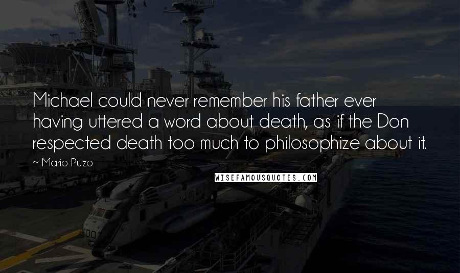 Mario Puzo Quotes: Michael could never remember his father ever having uttered a word about death, as if the Don respected death too much to philosophize about it.