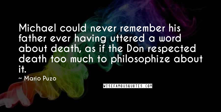 Mario Puzo Quotes: Michael could never remember his father ever having uttered a word about death, as if the Don respected death too much to philosophize about it.