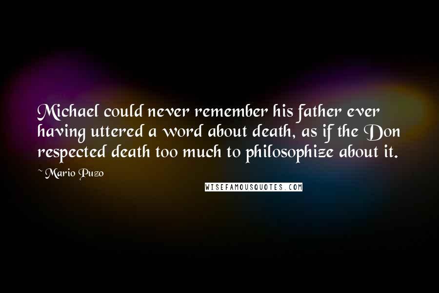 Mario Puzo Quotes: Michael could never remember his father ever having uttered a word about death, as if the Don respected death too much to philosophize about it.