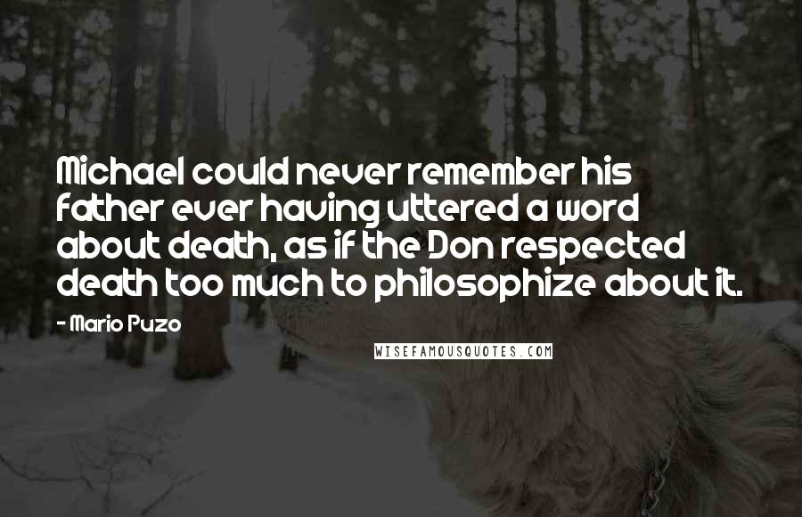 Mario Puzo Quotes: Michael could never remember his father ever having uttered a word about death, as if the Don respected death too much to philosophize about it.