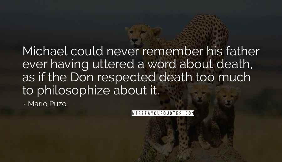 Mario Puzo Quotes: Michael could never remember his father ever having uttered a word about death, as if the Don respected death too much to philosophize about it.