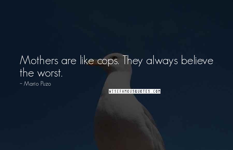 Mario Puzo Quotes: Mothers are like cops. They always believe the worst.