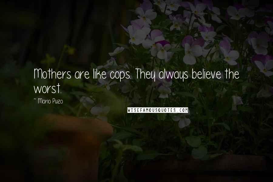 Mario Puzo Quotes: Mothers are like cops. They always believe the worst.