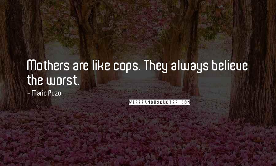 Mario Puzo Quotes: Mothers are like cops. They always believe the worst.