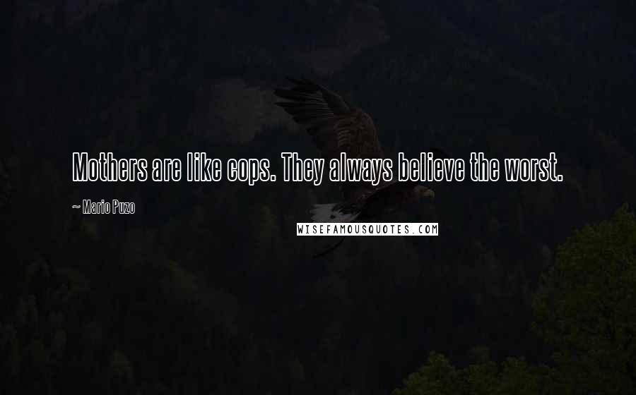 Mario Puzo Quotes: Mothers are like cops. They always believe the worst.