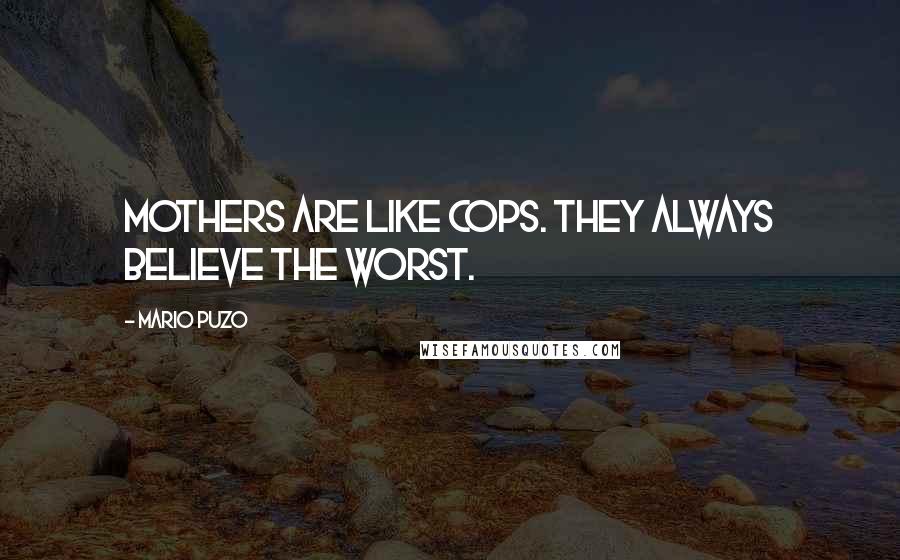 Mario Puzo Quotes: Mothers are like cops. They always believe the worst.