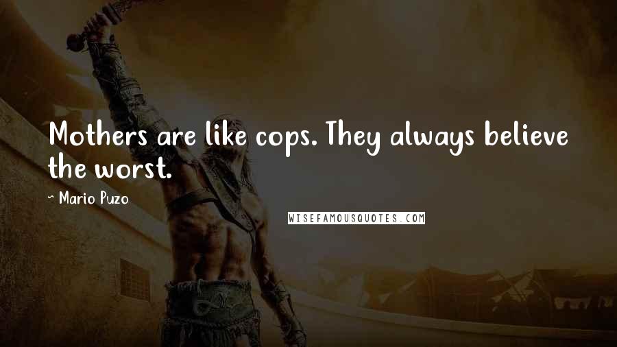 Mario Puzo Quotes: Mothers are like cops. They always believe the worst.