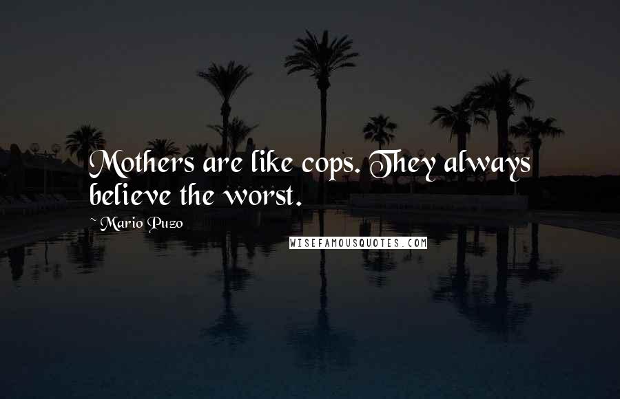 Mario Puzo Quotes: Mothers are like cops. They always believe the worst.