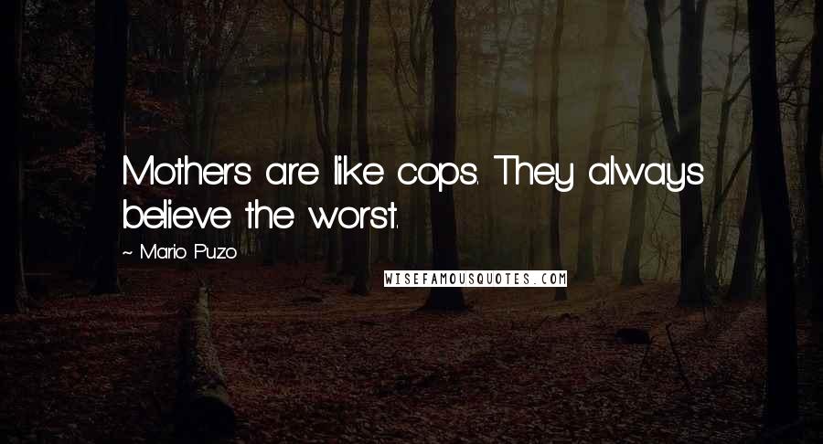 Mario Puzo Quotes: Mothers are like cops. They always believe the worst.