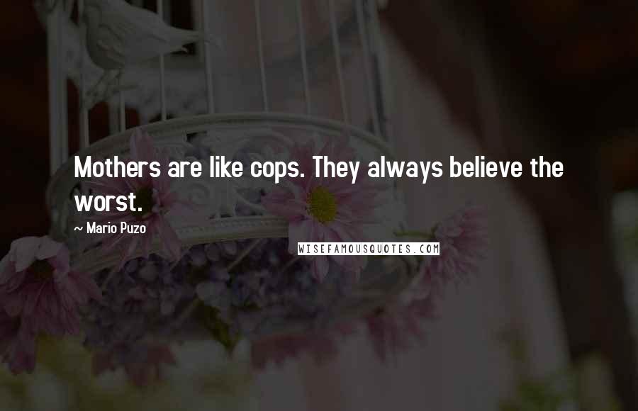 Mario Puzo Quotes: Mothers are like cops. They always believe the worst.