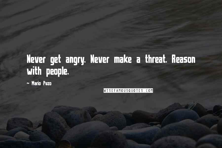 Mario Puzo Quotes: Never get angry. Never make a threat. Reason with people.