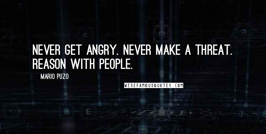 Mario Puzo Quotes: Never get angry. Never make a threat. Reason with people.