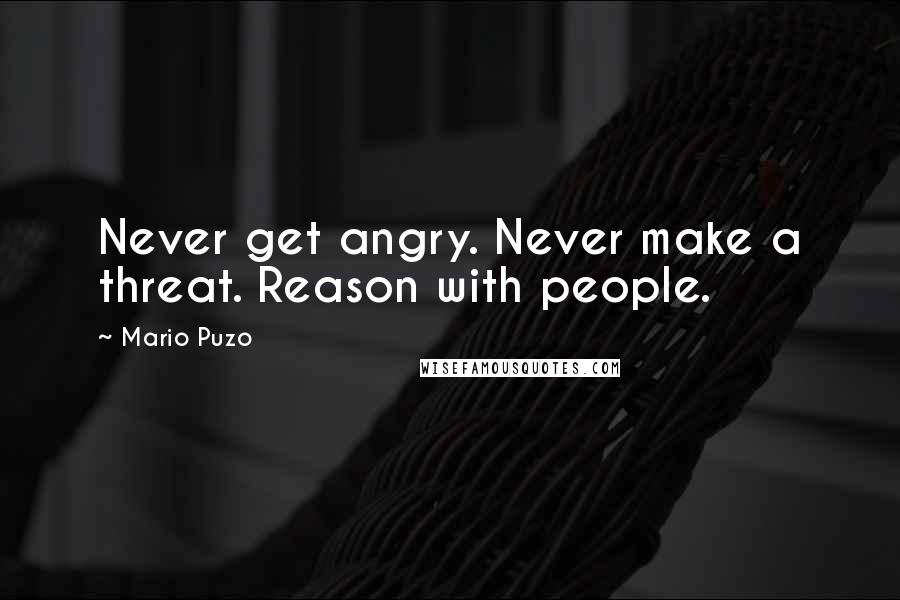 Mario Puzo Quotes: Never get angry. Never make a threat. Reason with people.