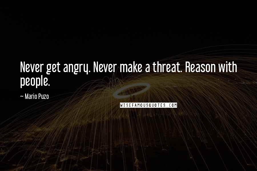 Mario Puzo Quotes: Never get angry. Never make a threat. Reason with people.