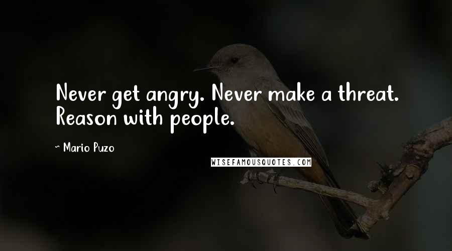 Mario Puzo Quotes: Never get angry. Never make a threat. Reason with people.