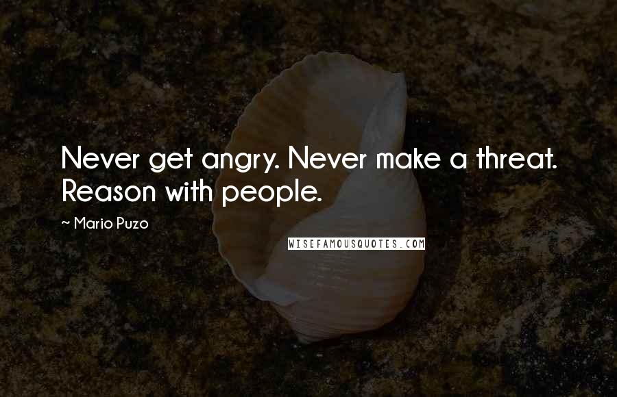 Mario Puzo Quotes: Never get angry. Never make a threat. Reason with people.