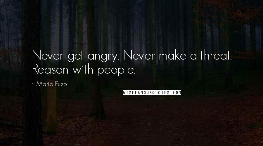 Mario Puzo Quotes: Never get angry. Never make a threat. Reason with people.