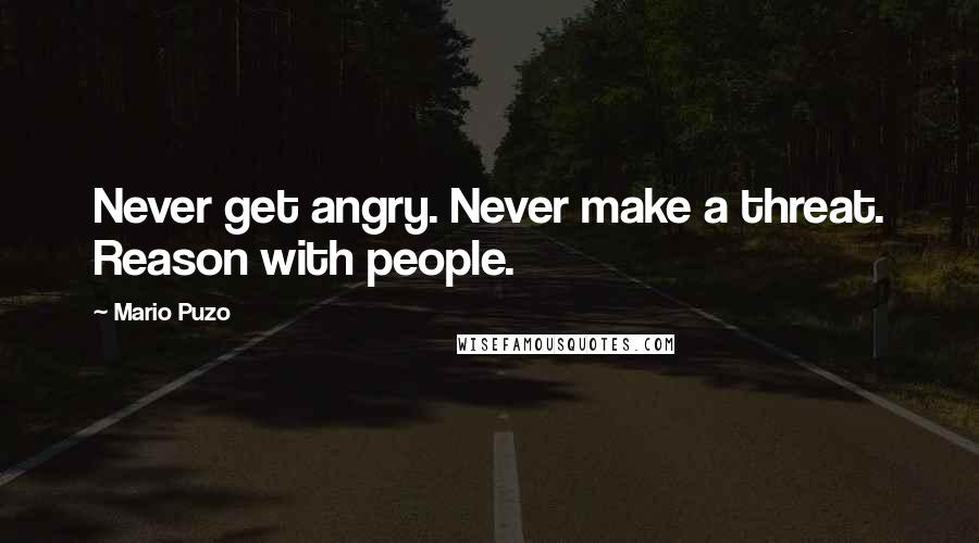 Mario Puzo Quotes: Never get angry. Never make a threat. Reason with people.