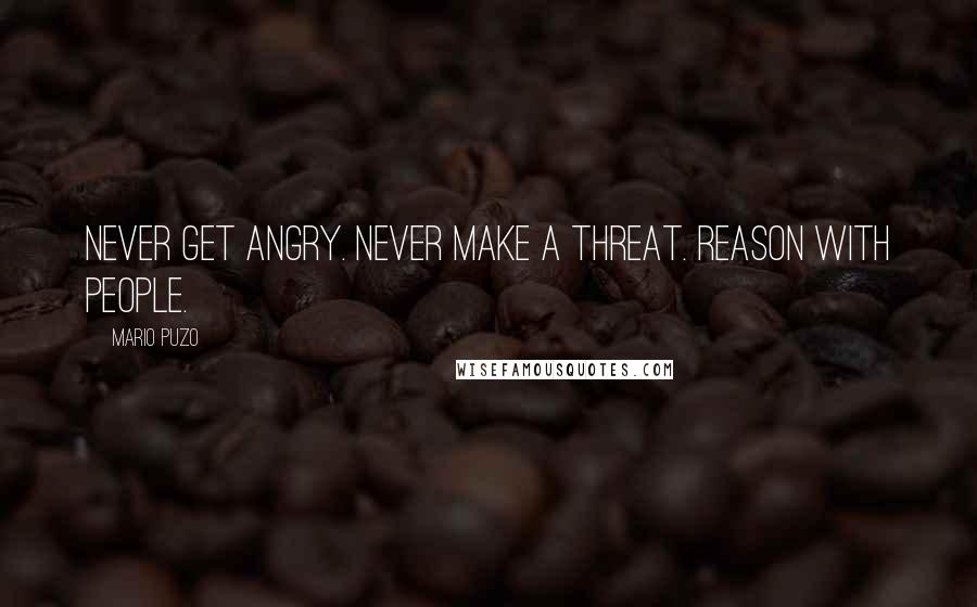 Mario Puzo Quotes: Never get angry. Never make a threat. Reason with people.