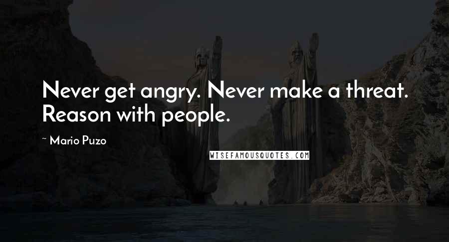 Mario Puzo Quotes: Never get angry. Never make a threat. Reason with people.