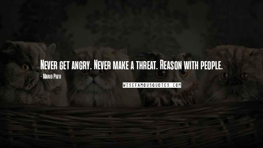 Mario Puzo Quotes: Never get angry. Never make a threat. Reason with people.