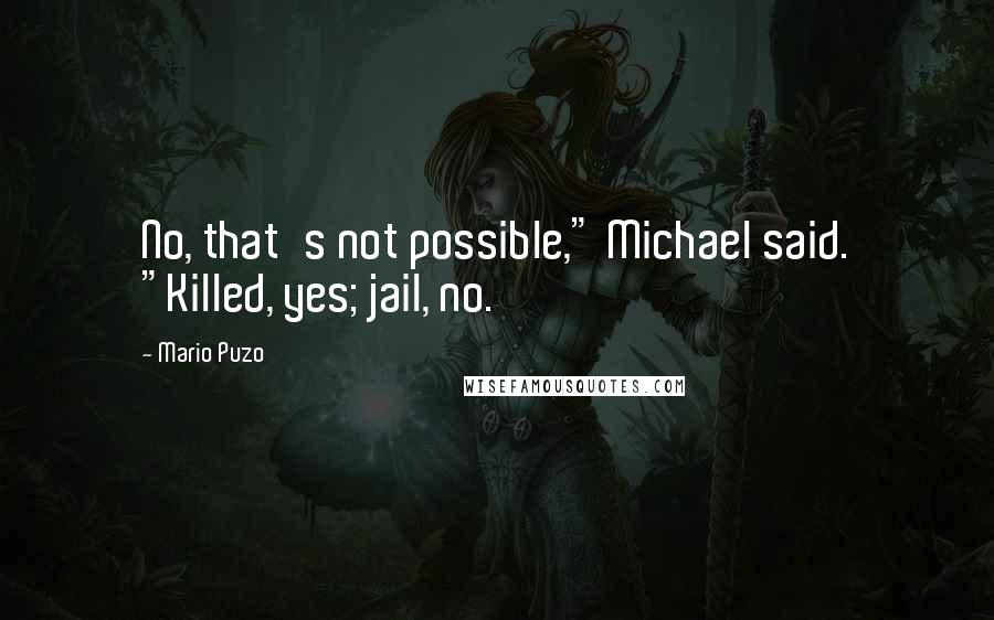 Mario Puzo Quotes: No, that's not possible," Michael said. "Killed, yes; jail, no.