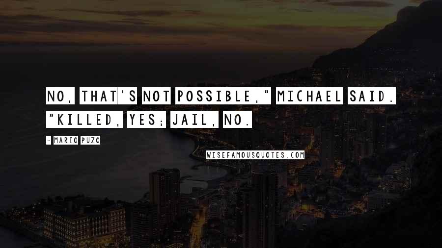 Mario Puzo Quotes: No, that's not possible," Michael said. "Killed, yes; jail, no.
