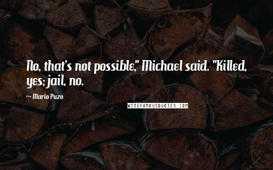 Mario Puzo Quotes: No, that's not possible," Michael said. "Killed, yes; jail, no.