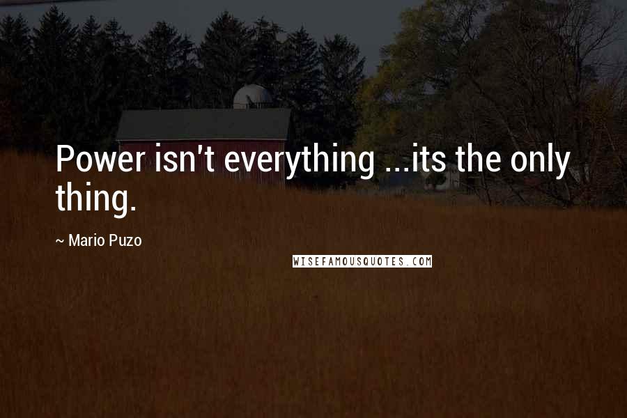 Mario Puzo Quotes: Power isn't everything ...its the only thing.
