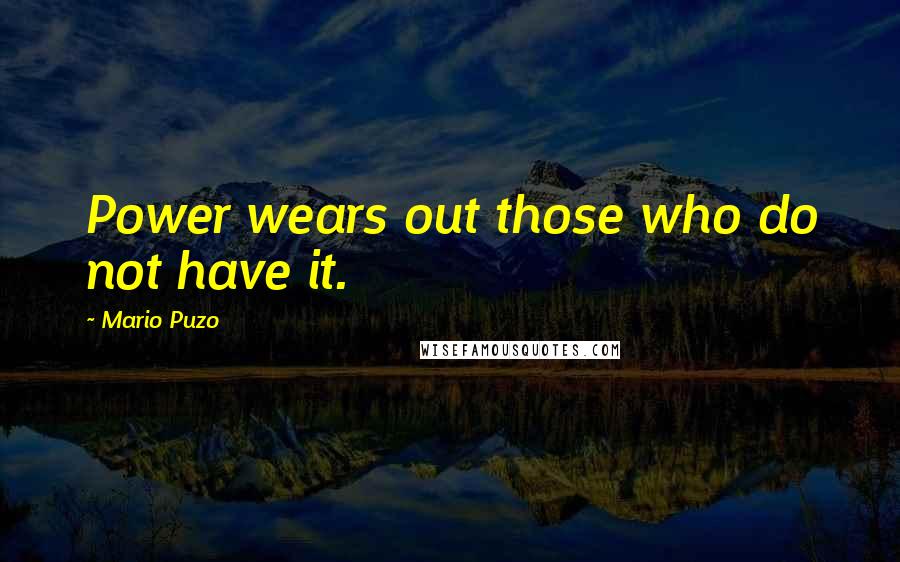 Mario Puzo Quotes: Power wears out those who do not have it.